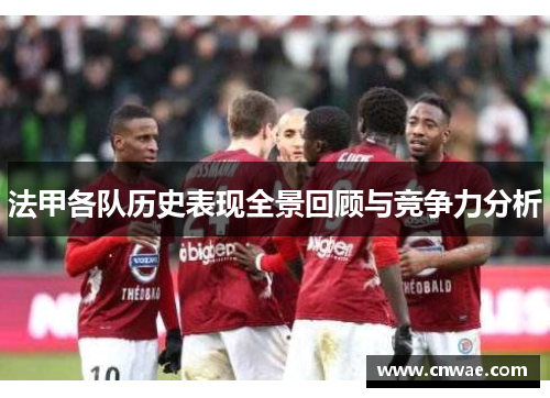 法甲各队历史表现全景回顾与竞争力分析