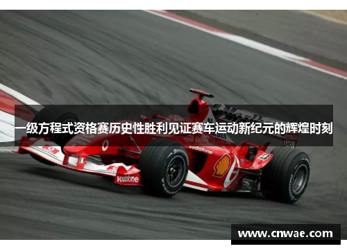 一级方程式资格赛历史性胜利见证赛车运动新纪元的辉煌时刻