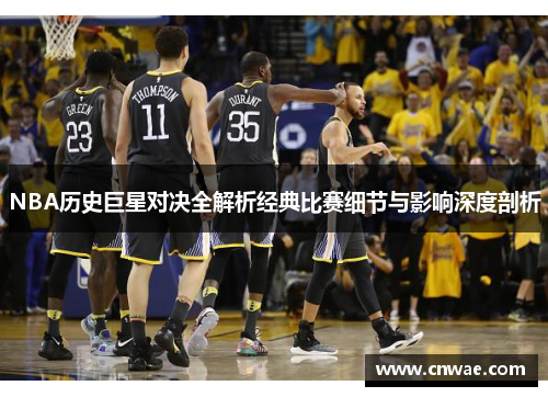 NBA历史巨星对决全解析经典比赛细节与影响深度剖析