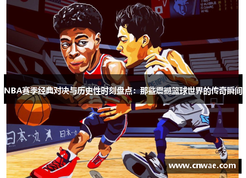 NBA赛季经典对决与历史性时刻盘点：那些震撼篮球世界的传奇瞬间